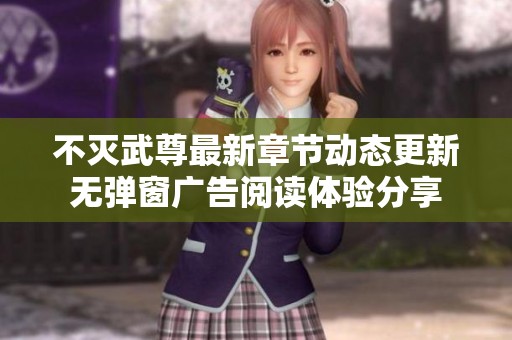 不灭武尊最新章节动态更新无弹窗广告阅读体验分享
