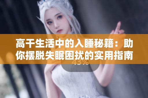 高干生活中的入睡秘籍：助你摆脱失眠困扰的实用指南