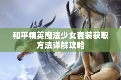 和平精英魔法少女套装获取方法详解攻略