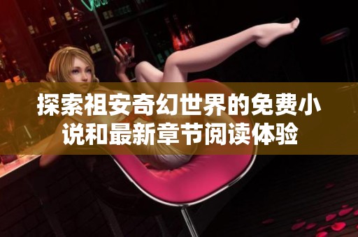 探索祖安奇幻世界的免费小说和最新章节阅读体验