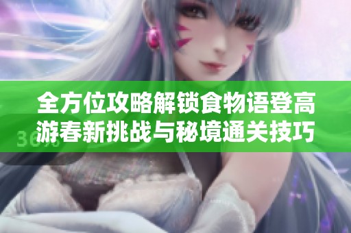 全方位攻略解锁食物语登高游春新挑战与秘境通关技巧