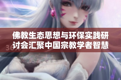佛教生态思想与环保实践研讨会汇聚中国宗教学者智慧