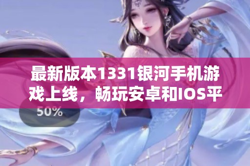 最新版本1331银河手机游戏上线，畅玩安卓和IOS平台