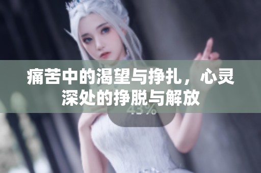 痛苦中的渴望与挣扎，心灵深处的挣脱与解放