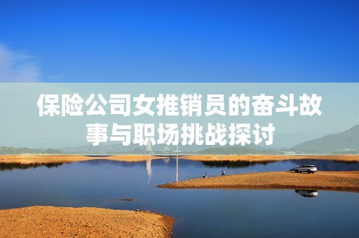 保险公司女推销员的奋斗故事与职场挑战探讨