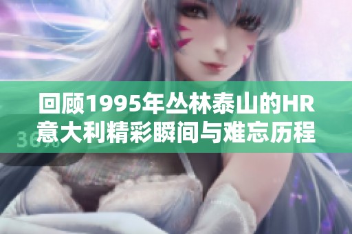 回顾1995年丛林泰山的HR意大利精彩瞬间与难忘历程