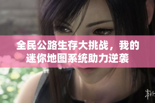 全民公路生存大挑战，我的迷你地图系统助力逆袭