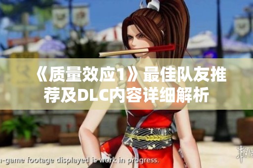 《质量效应1》最佳队友推荐及DLC内容详细解析