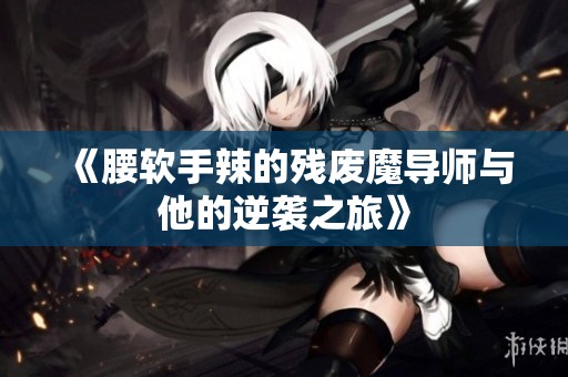 《腰软手辣的残废魔导师与他的逆袭之旅》
