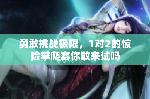 勇敢挑战极限，1对2的惊险攀爬赛你敢来试吗