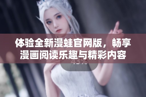 体验全新漫蛙官网版，畅享漫画阅读乐趣与精彩内容