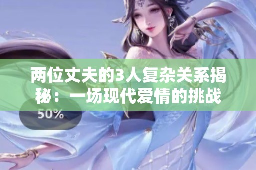 两位丈夫的3人复杂关系揭秘：一场现代爱情的挑战