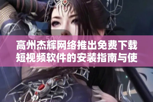 高州杰辉网络推出免费下载短视频软件的安装指南与使用技巧