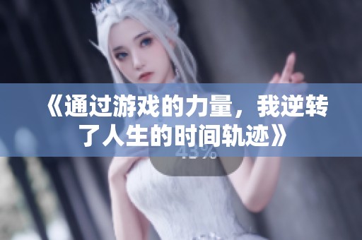 《通过游戏的力量，我逆转了人生的时间轨迹》