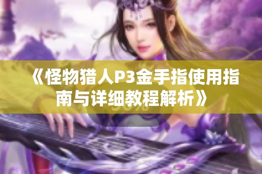 《怪物猎人P3金手指使用指南与详细教程解析》