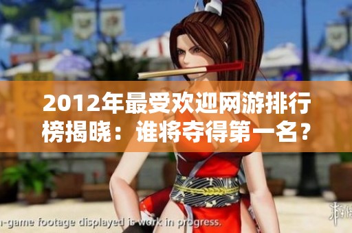 2012年最受欢迎网游排行榜揭晓：谁将夺得第一名？