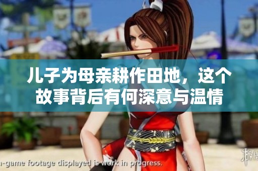 儿子为母亲耕作田地，这个故事背后有何深意与温情