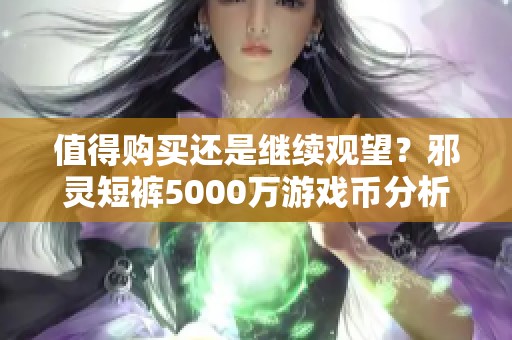 值得购买还是继续观望？邪灵短裤5000万游戏币分析与建议