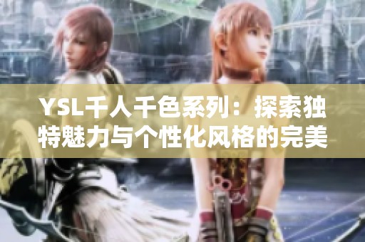 YSL千人千色系列：探索独特魅力与个性化风格的完美结合
