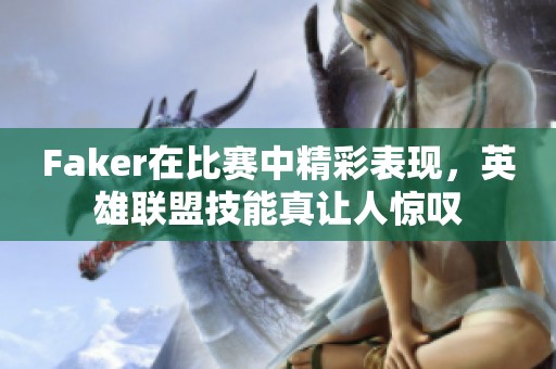 Faker在比赛中精彩表现，英雄联盟技能真让人惊叹