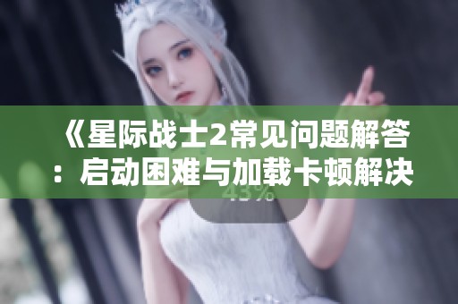 《星际战士2常见问题解答：启动困难与加载卡顿解决方案》