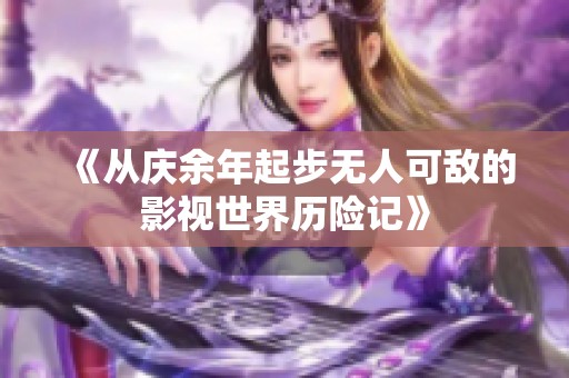 《从庆余年起步无人可敌的影视世界历险记》