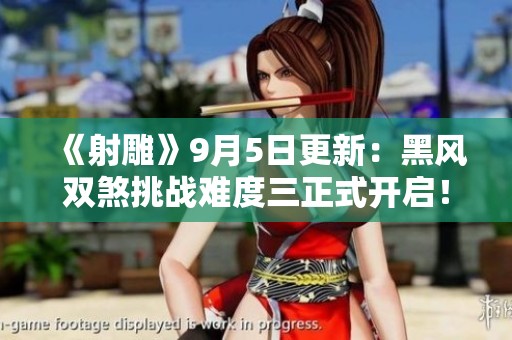 《射雕》9月5日更新：黑风双煞挑战难度三正式开启！