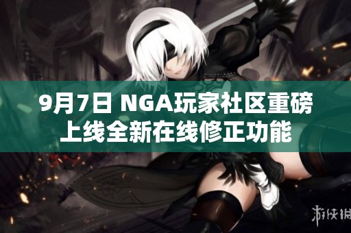 9月7日 NGA玩家社区重磅上线全新在线修正功能