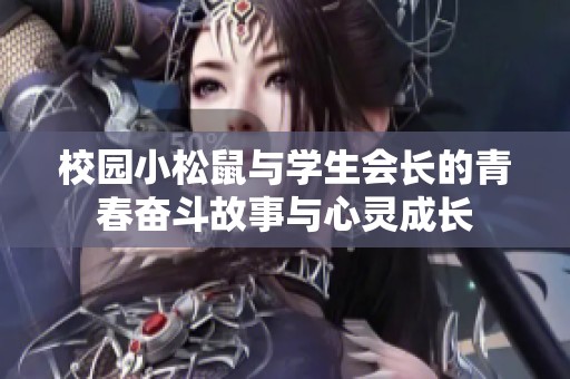 校园小松鼠与学生会长的青春奋斗故事与心灵成长
