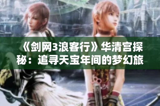 《剑网3浪客行》华清宫探秘：追寻天宝年间的梦幻旅程