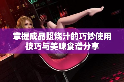 掌握成品照烧汁的巧妙使用技巧与美味食谱分享