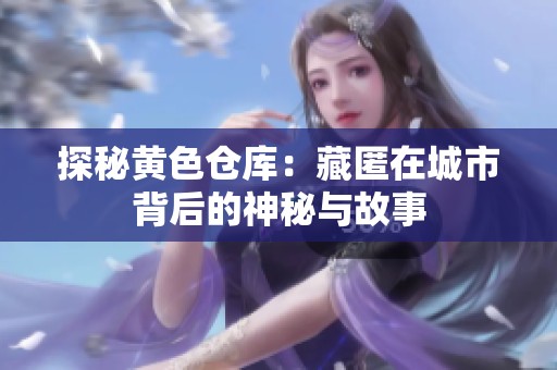 探秘黄色仓库：藏匿在城市背后的神秘与故事