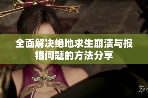 全面解决绝地求生崩溃与报错问题的方法分享