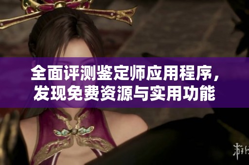 全面评测鉴定师应用程序，发现免费资源与实用功能