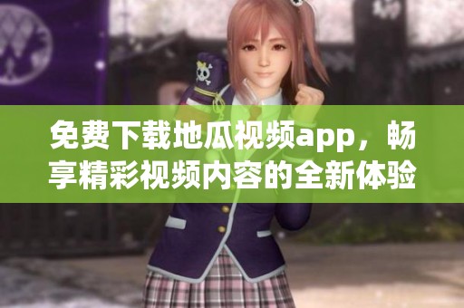 免费下载地瓜视频app，畅享精彩视频内容的全新体验