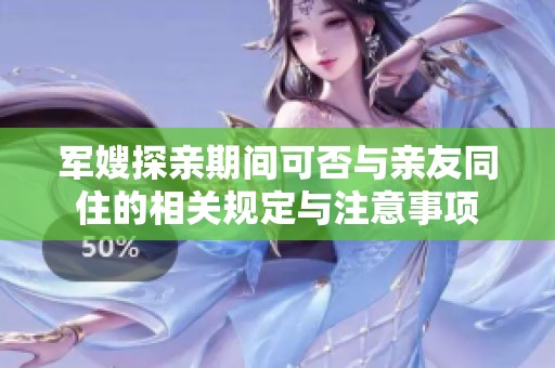 军嫂探亲期间可否与亲友同住的相关规定与注意事项