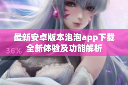 最新安卓版本泡泡app下载全新体验及功能解析