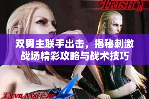 双男主联手出击，揭秘刺激战场精彩攻略与战术技巧