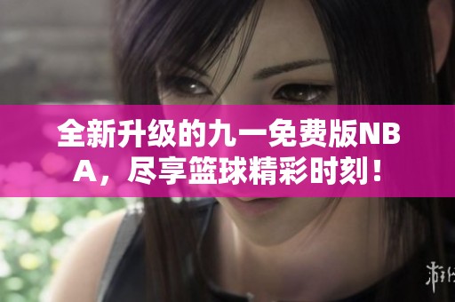 全新升级的九一免费版NBA，尽享篮球精彩时刻！