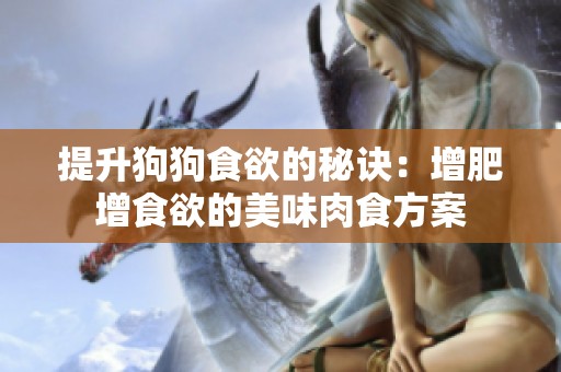 提升狗狗食欲的秘诀：增肥增食欲的美味肉食方案