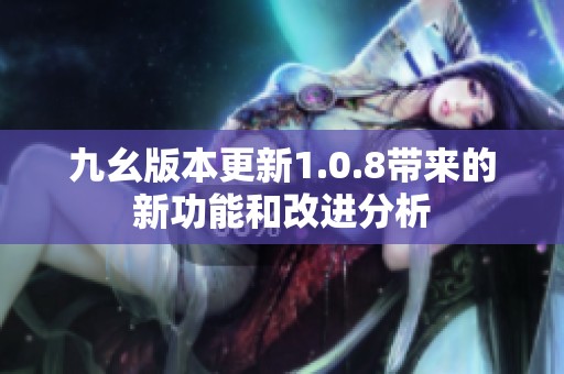 九幺版本更新1.0.8带来的新功能和改进分析