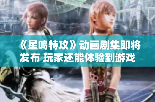 《星鸣特攻》动画剧集即将发布 玩家还能体验到游戏吗