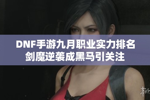 DNF手游九月职业实力排名剑魔逆袭成黑马引关注