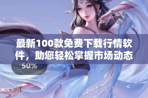 最新100款免费下载行情软件，助您轻松掌握市场动态