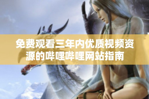 免费观看三年内优质视频资源的哔哩哔哩网站指南