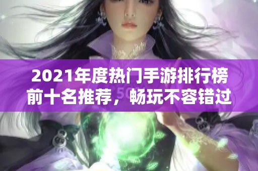2021年度热门手游排行榜前十名推荐，畅玩不容错过！