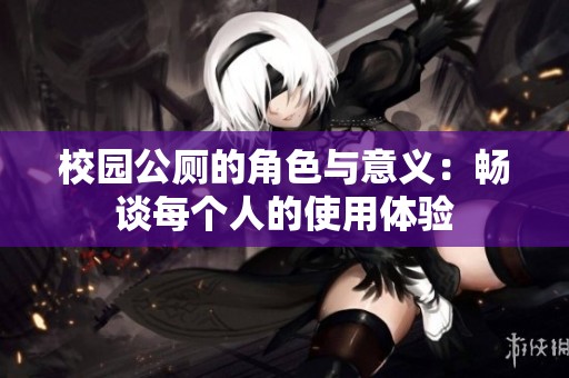 校园公厕的角色与意义：畅谈每个人的使用体验