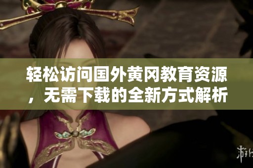 轻松访问国外黄冈教育资源，无需下载的全新方式解析