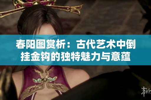春阳图赏析：古代艺术中倒挂金钩的独特魅力与意蕴