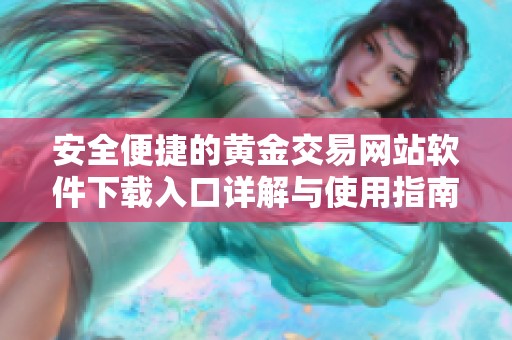 安全便捷的黄金交易网站软件下载入口详解与使用指南